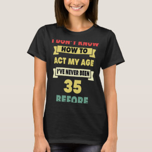 Ich weiß nicht, wie ich mein Alter sarkastisch 35. T-Shirt