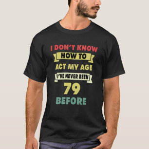 Ich weiß nicht, wie ich mein Alter sarkastisch 79. T-Shirt