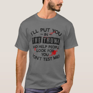 Ich werde dich in den Kofferraum stecken und den L T-Shirt