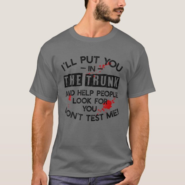 Ich werde dich in den Kofferraum stecken und den L T-Shirt (Vorderseite)