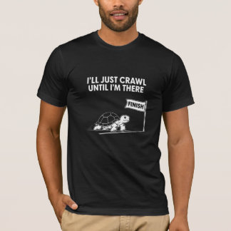 Ich werde einfach kriechen, bis ich dort ankomme,  T-Shirt