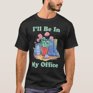Ich werde in meinem Büro-Garten sein Gartenarbeit T-Shirt