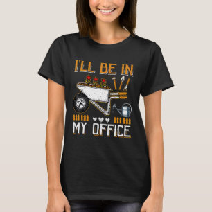 Ich werde in meinem Büro sein für Gärtner Gartenar T-Shirt
