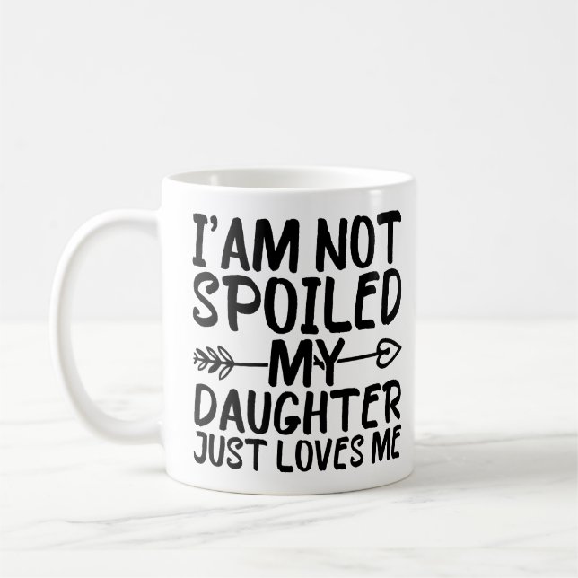 Ich werde meine Tochter nicht verwöhnt, nur Lieben Kaffeetasse (Links)