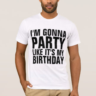 ICH WERDE PARTY FEIERN, ALS OB ES MEIN GEBURTSTAG  T-Shirt