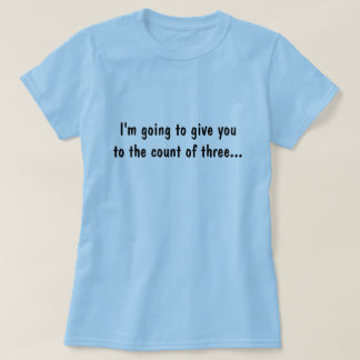 Ich werde Sie zur Zählung von drei geben… T-Shirt