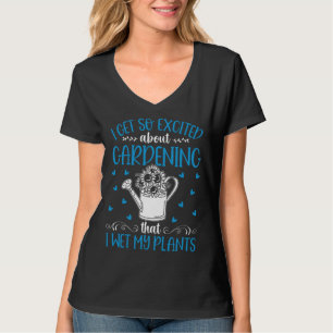 Ich werde so aufgeregt wegen der Gartenarbeit, das T-Shirt