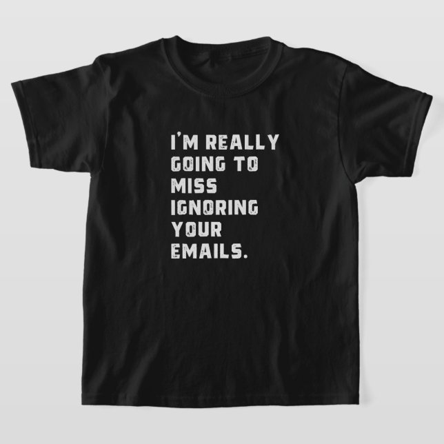 Ich werde wirklich verpassen, Ihre E-Mails zu igno T-Shirt (Ablage )