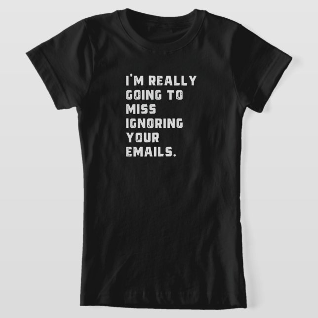 Ich werde wirklich verpassen, Ihre E-Mails zu igno T-Shirt (Ablage )