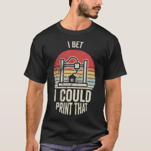 Ich wette, ich könnte diesen 3D-Drucker drucken T-Shirt