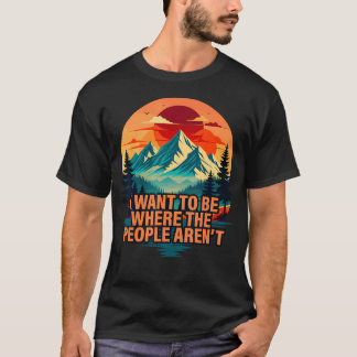 Ich will dort sein, wo die Leute nicht campen T-Shirt