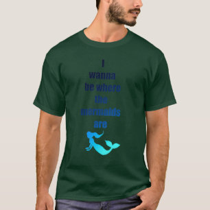 Ich will dort sein, wo die Meerjungfrauen sind T-Shirt