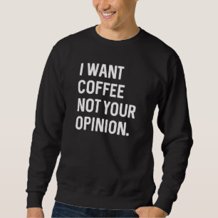 Ich will Kaffee, nicht deine Meinung Sweatshirt