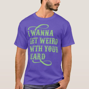Ich will mit deinem Bart seltsam werden T-Shirt