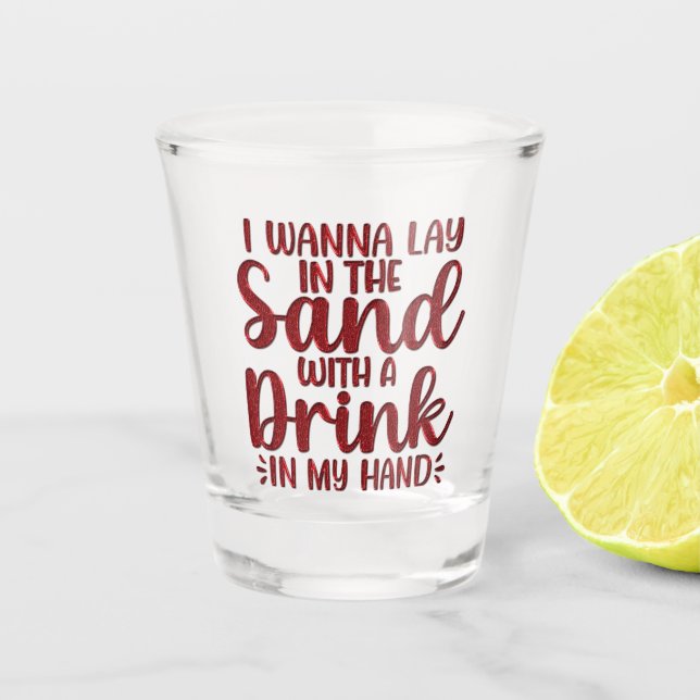 Ich will mit einem Getränk im Sand liegen Schnapsglas (Vorderseite)
