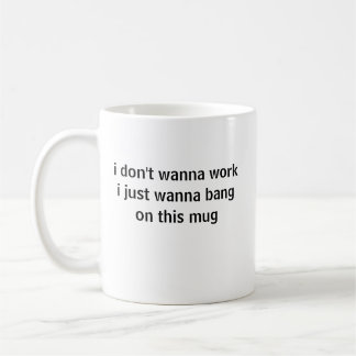 Ich will nicht arbeiten, ich will nur auf diese Ta Kaffeetasse