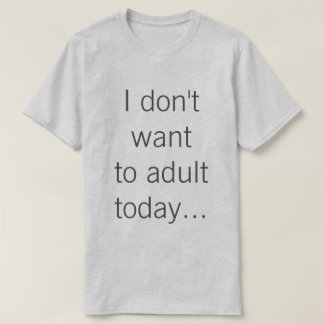 Ich will nicht zum Erwachsenen heute… T-Shirt