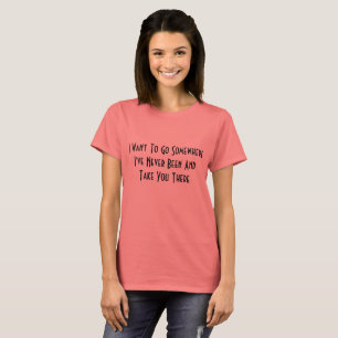 Ich Wollte, irgendwo hin zu gehen, wo ich noch nie T-Shirt