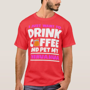 Ich wollte nur, Kaffee zu trinken und meine Chihua T-Shirt