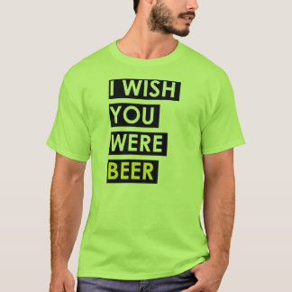 Ich wünsche, dass Sie Bier waren T-Shirt