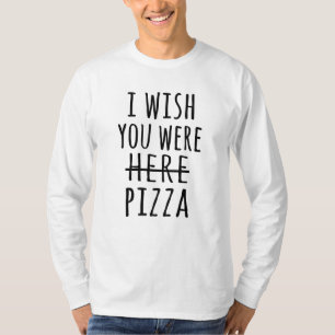 Ich wünschte, du wärest hier Pizza T-Shirt