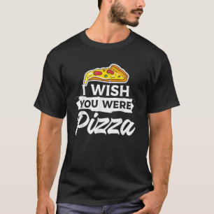 Ich wünschte, du wärst Pizza Italienisches Essen T-Shirt