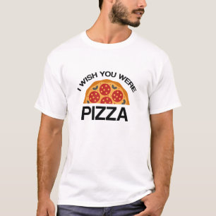 Ich wünschte, du wärst Pizza T-Shirt