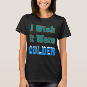 Ich wünschte, es wäre ein kälteres Shirt, ich wüns T-Shirt
