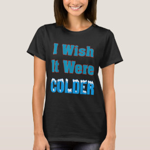 Ich wünschte, es wäre ein kälteres Shirt, ich wüns T-Shirt