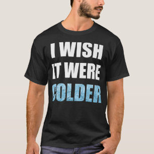 Ich wünschte, es wäre ein kälteres Sprichwort für  T-Shirt