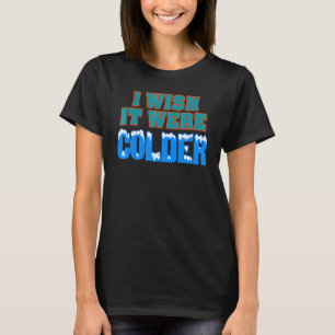 Ich wünschte, es wäre kälter, ich wünschte, es wär T-Shirt