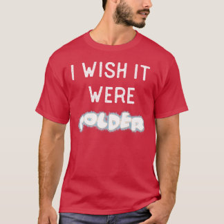 Ich wünschte, es wäre kälter T-Shirt