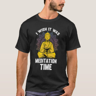 Ich wünschte, es wäre Meditation Zeit Buddhismus B T-Shirt