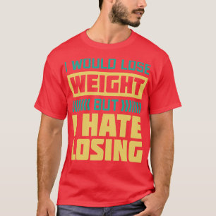 Ich würde abnehmen, aber ich hasse es zu verlieren T-Shirt