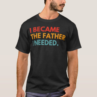 Ich wurde der Vater, den ich brauchte - Sinnvolle T-Shirt