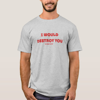 Ich würde dich vernichten (in einem Demut-Wettbewe T-Shirt