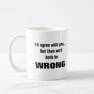 Ich würde dir zustimmen, aber wir beide hätten Unr Kaffeetasse
