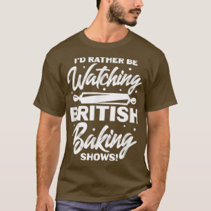 Ich würde eher britische Backshows gucken T-Shirt