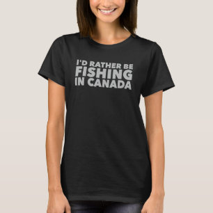 Ich würde eher in Kanada fischen Kanadische Fische T-Shirt