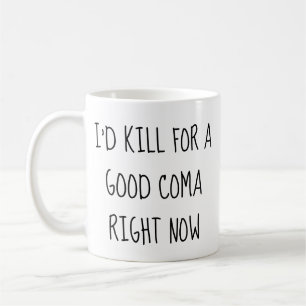 Ich würde jetzt für einen guten Coma töten Tass Kaffeetasse