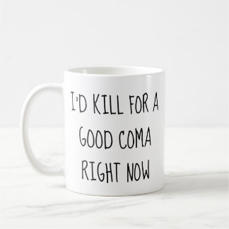Ich würde jetzt für einen guten Coma töten Tasse