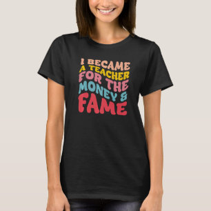 Ich wurde Lehrer wegen des Geldes und des Ruhms T-Shirt