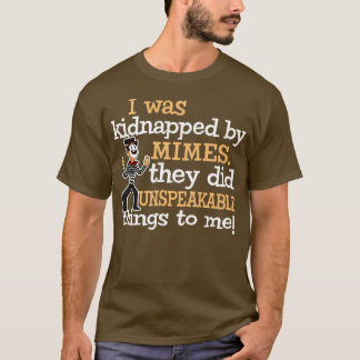 Ich wurde von Mimes entführt, sie taten unaussprec T-Shirt