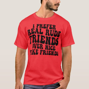 Ich ziehe echte unhöfliche Freunde vor netten Fake T-Shirt