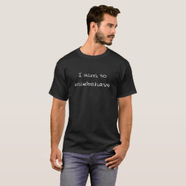 Ich ziele darauf ab, mich schlecht zu benehmen T - T-Shirt