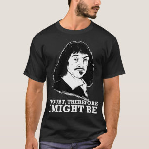 ich zweifele, deshalb könnte ich - Rene Descartes T-Shirt