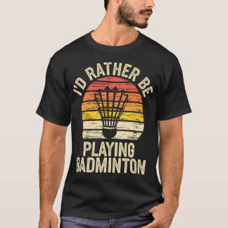 I'D Ratber Be Playing Badminton Funny Shuttlecock T-Shirt