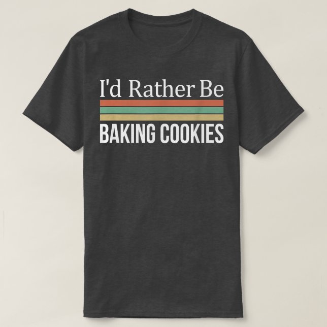 I'd Rather Be Baking Cookies  T-Shirt (Design vorne)
