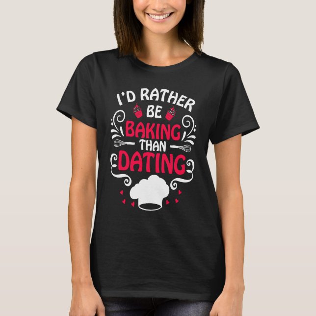 I'd Rather Be Baking Than Dating  Baker Anti Valen T-Shirt (Vorderseite)