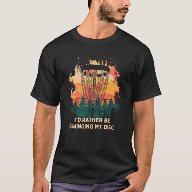 I'd Rather Be Swinging My Disc  Disc Golf Humor Go T-Shirt (Vorderseite)